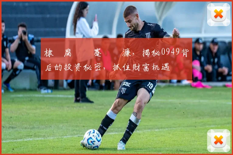 棣欐腐鏈€蹇紑濂，揭秘0949背后的投资秘密，抓住财富机遇