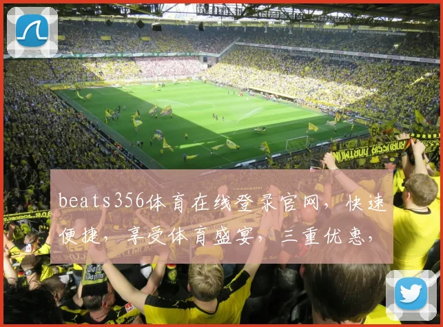 beats356体育在线登录官网，快速便捷，享受体育盛宴，三重优惠，尽在官网，不容错过