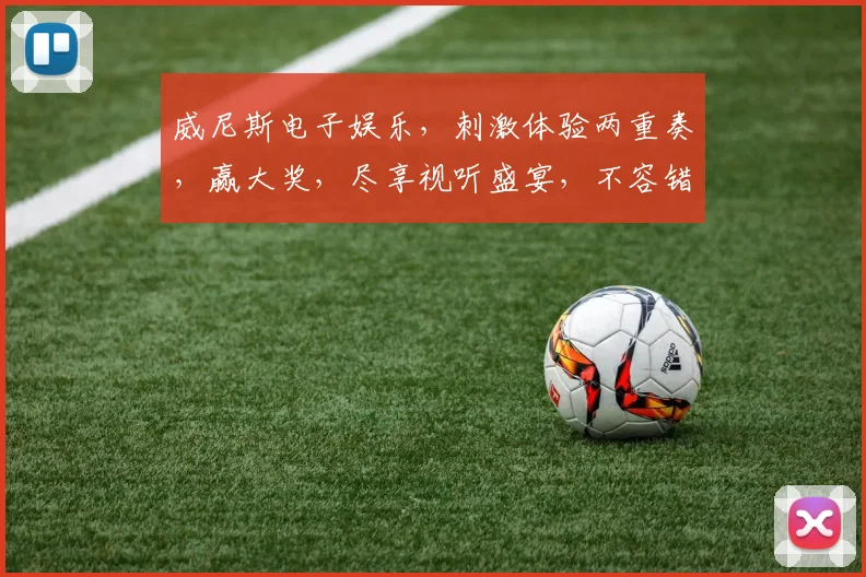 威尼斯电子娱乐，刺激体验两重奏，赢大奖，尽享视听盛宴，不容错过