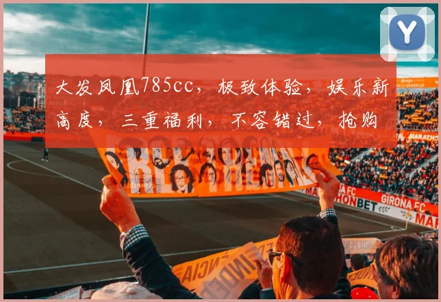 大发凤凰785cc，极致体验，娱乐新高度，三重福利，不容错过，抢购正当时