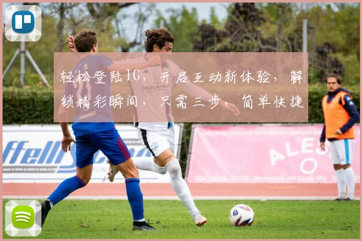 轻松登陆IG，开启互动新体验，解锁精彩瞬间，只需三步，简单快捷
