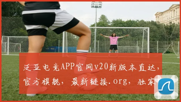泛亚电竞APP官网v20新版本直达，官方旗舰，最新链接.org，独家下载体验