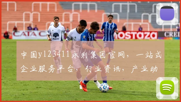 中国yl23411永利集团官网，一站式企业服务平台，行业资讯，产业动态，三重惊喜等你来发现