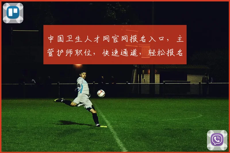 中国卫生人才网官网报名入口，主管护师职位，快速通道，轻松报名，三步完成