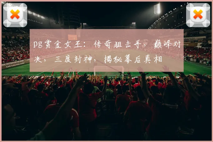 pg赏金女王：传奇狙击手，巅峰对决，三度封神，揭秘幕后真相
