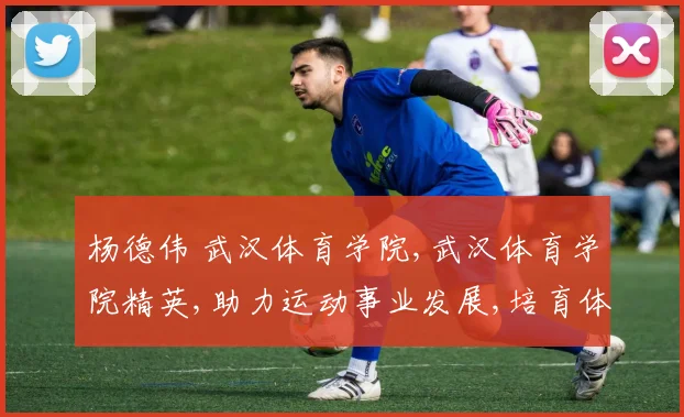 杨德伟 武汉体育学院,武汉体育学院精英,助力运动事业发展,培育体育新秀。