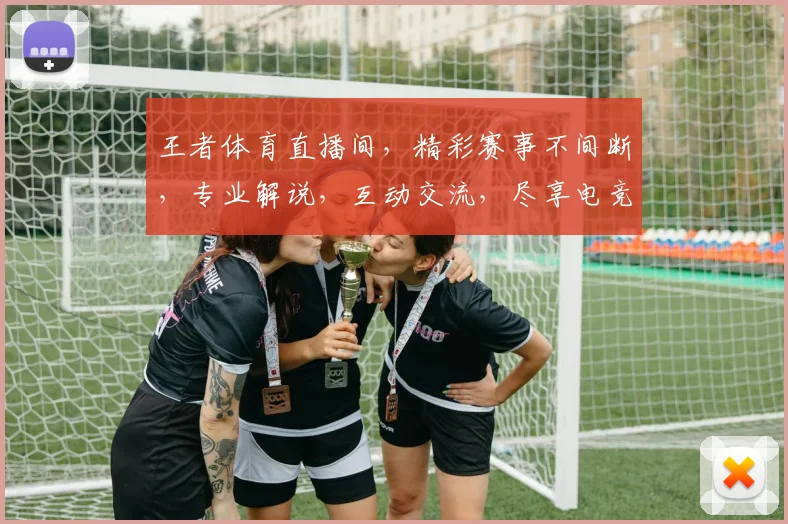 王者体育直播间，精彩赛事不间断，专业解说，互动交流，尽享电竞盛宴，不容错过
