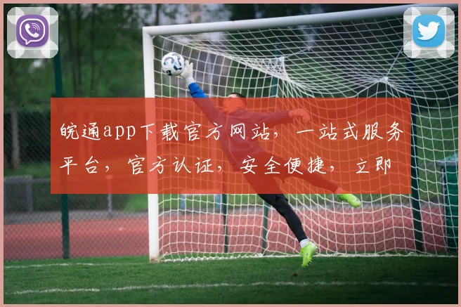 皖通app下载官方网站，一站式服务平台，官方认证，安全便捷，立即下载，畅享出行