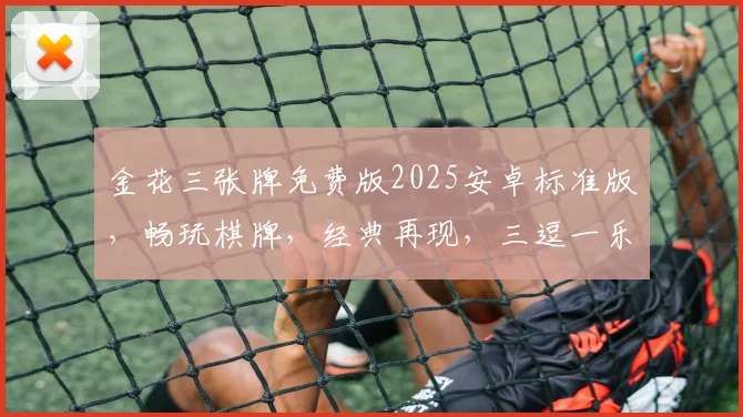 金花三张牌免费版2025安卓标准版，畅玩棋牌，经典再现，三逗一乐，体验非凡